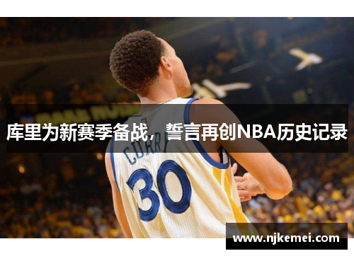 库里为新赛季备战，誓言再创NBA历史记录